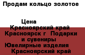 Продам кольцо золотое › Цена ­ 13 000 - Красноярский край, Красноярск г. Подарки и сувениры » Ювелирные изделия   . Красноярский край